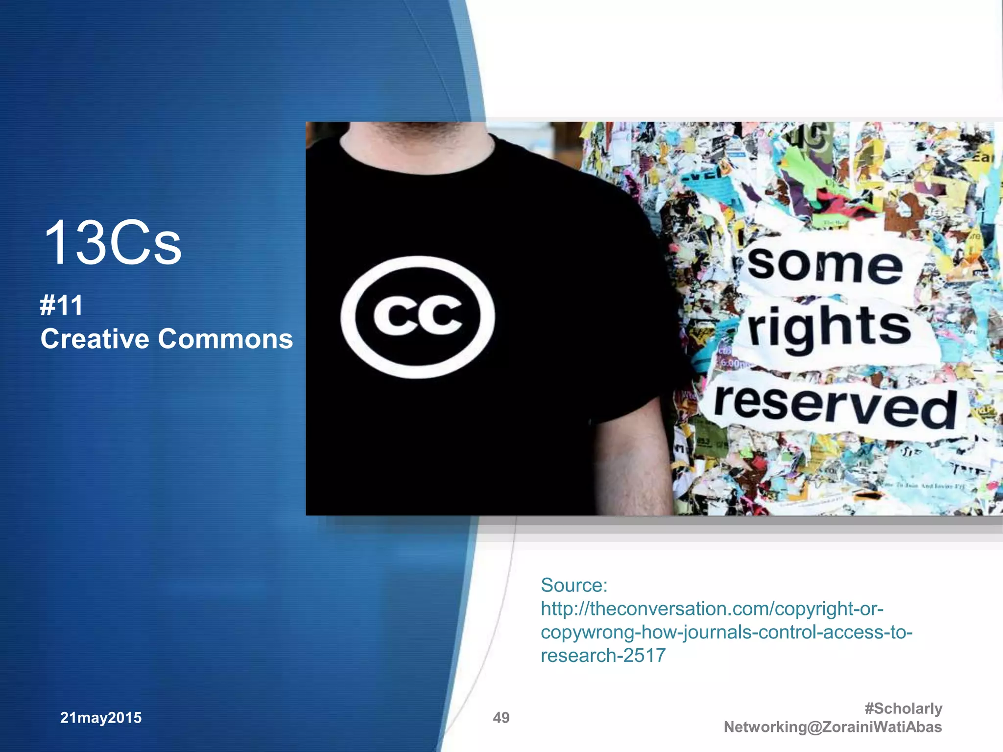 21may2015
#Scholarly
Networking@ZorainiWatiAbas
49
Source:
http://theconversation.com/copyright-or-
copywrong-how-journals-control-access-to-
research-2517
13Cs
#11
Creative Commons
 