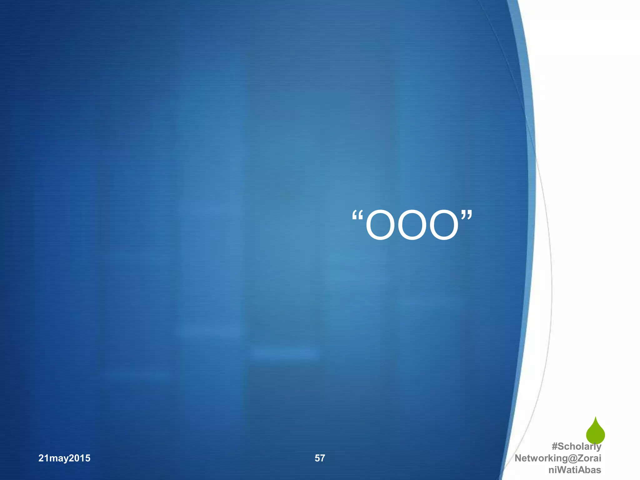 
“OOO”
21may2015
#Scholarly
Networking@Zorai
niWatiAbas
57
 