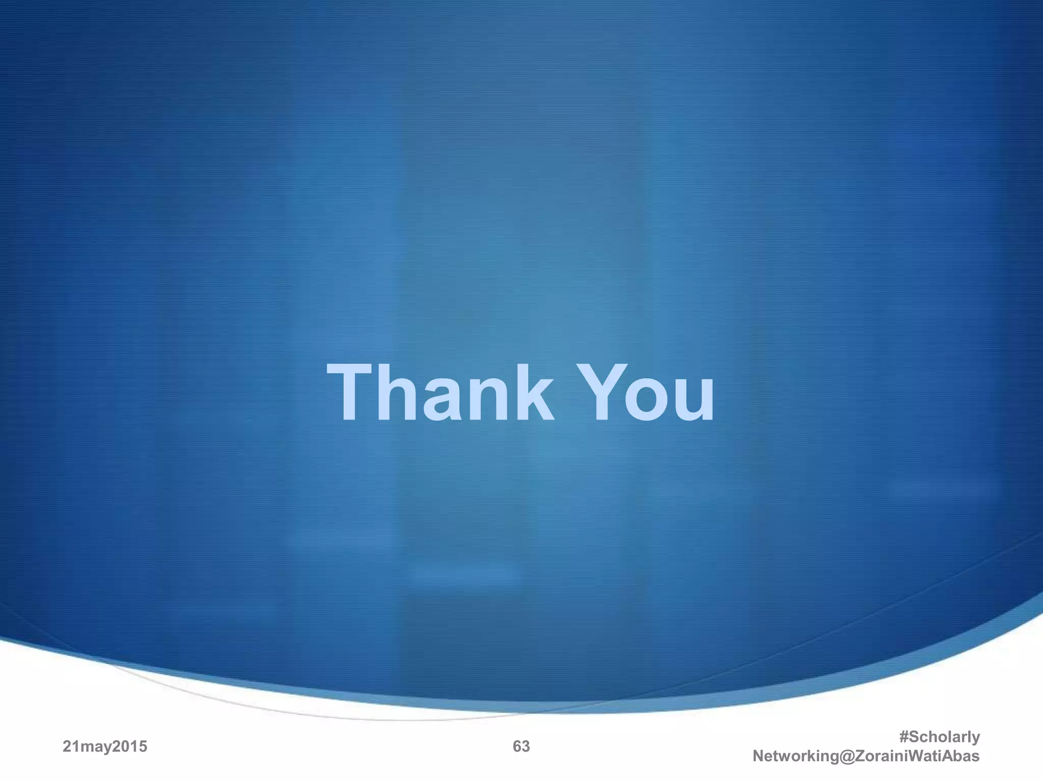 Thank You
21may2015
#Scholarly
Networking@ZorainiWatiAbas
63
 