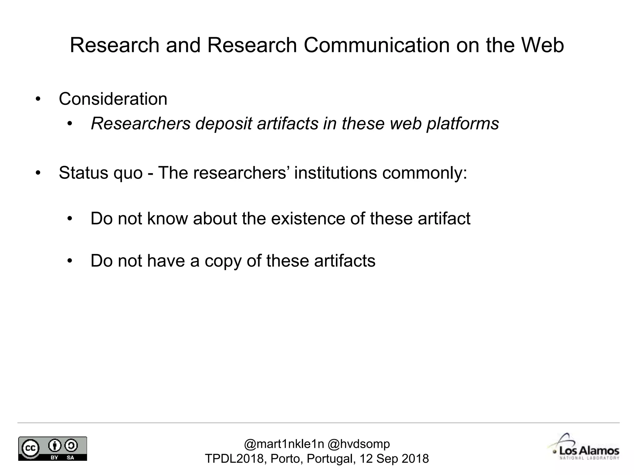 @mart1nkle1n @hvdsomp
TPDL2018, Porto, Portugal, 12 Sep 2018
• Consideration
• Researchers deposit artifacts in these web platforms
• Status quo - The researchers’ institutions commonly:
• Do not know about the existence of these artifact
• Do not have a copy of these artifacts
Research and Research Communication on the Web
 