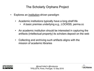 @mart1nkle1n @hvdsomp
TPDL2018, Porto, Portugal, 12 Sep 2018
The Scholarly Orphans Project
• Explores an institution-drive...