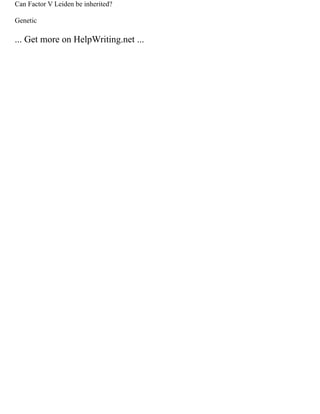 Can Factor V Leiden be inherited?
Genetic
... Get more on HelpWriting.net ...
 