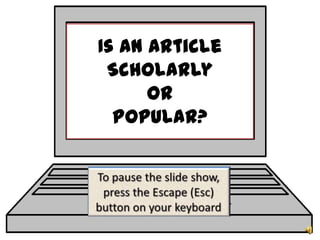 Is an Article Scholarly or Popular? To pause the slide show, press the Escape (Esc) button on your keyboard 