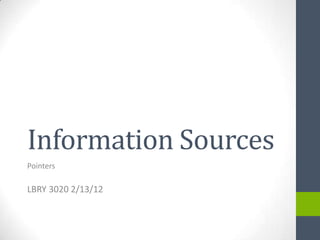Information Sources
Pointers

LBRY 3020 2/13/12
 