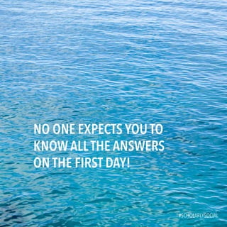 #SCHOLARLYSOCIAL
NO ONE EXPECTS YOU TO
KNOW ALLTHE ANSWERS
ON THE FIRST DAY!
#SCHOLARLYSOCIAL
 
