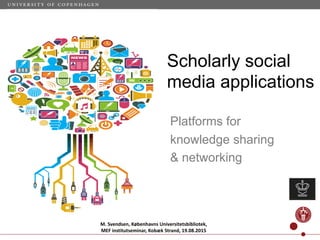 :
Platforms for
knowledge sharing
& networking
Scholarly social
media applications
M. Svendsen, Københavns Universitetsbibliotek,
MEF institutseminar, Kobæk Strand, 19.08.2015
 