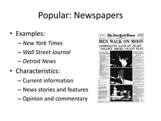 Popular: Newspapers
• Examples:
  – New York Times
  – Wall Street Journal
  – Detroit News
• Characteristics:
  – Current information
  – News stories and features
  – Opinion and commentary
 