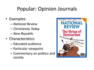 Popular: Opinion Journals
• Examples:
  – National Review
  – Christianity Today
  – New Republic
• Characteristics:
  – Educated audience
  – Particular viewpoint
  – Commentary on politics and
    society
 