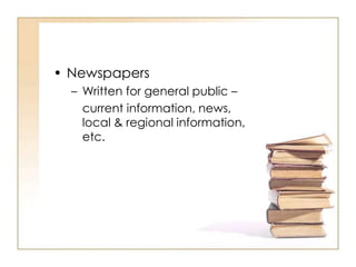 • Newspapers
– Written for general public –
current information, news,
local & regional information,
etc.
 