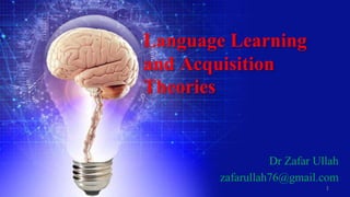 Language Learning
and Acquisition
Theories
Dr Zafar Ullah
zafarullah76@gmail.com
1
 