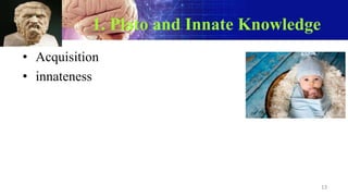 1. Plato and Innate Knowledge
• Acquisition
• innateness
13
 