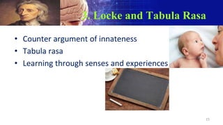 3. Locke and Tabula Rasa
• Counter argument of innateness
• Tabula rasa
• Learning through senses and experiences
15
 