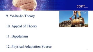 cont…
9. Yo-he-ho Theory
10. Appeal of Theory
11. Bipedalism
12. Physical Adaptation Source
8
 