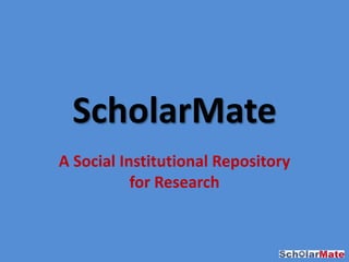 ScholarMate
A Social Institutional Repository
for Research
 