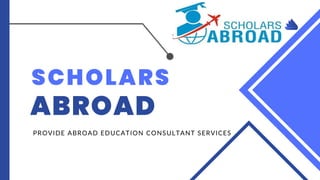 SCHOLARS
ABROAD
PROVIDE ABROAD EDUCATION CONSULTANT SERVICES
 