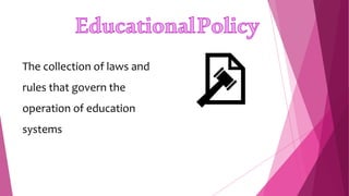 The collection of laws and
rules that govern the
operation of education
systems
 