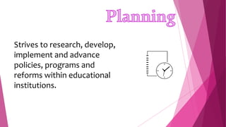 Strives to research, develop,
implement and advance
policies, programs and
reforms within educational
institutions.
 