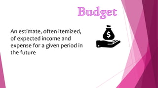An estimate, often itemized,
of expected income and
expense for a given period in
the future
 