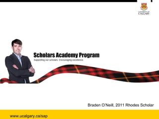Scholars Academy Program




                      Braden O’Neill, 2011 Rhodes Scholar

www.ucalgary.ca/sap
 
