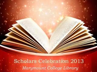 Scholars Celebration 2013
Marymount College Library
 