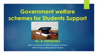 Government welfare
schemes for Students Support
Dr. K ADISESHA
IQAC Coordinator & HOD of Computer Science
SJES College of Management Studies
 