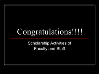Congratulations!!!!
   Scholarship Activities of
      Faculty and Staff