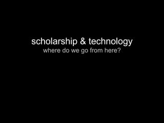 scholarship & technology where do we go from here? 
