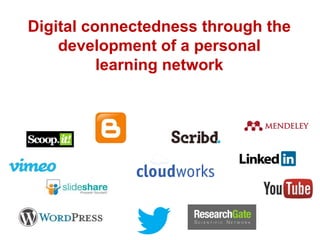 Digital connectedness through the
development of a personal
learning network
 