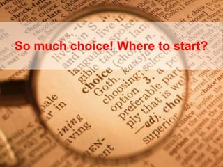 So much choice! Where to start?
 