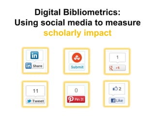 Digital Bibliometrics:
Using social media to measure
scholarly impact
 