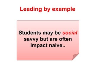 Leading by example
Students may be social
savvy but are often
impact naive..
 