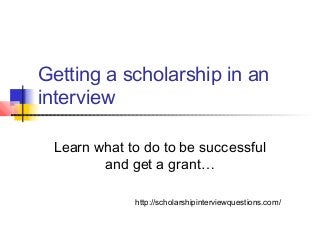 Getting a scholarship in an
interview
Learn what to do to be successful
and get a grant…
http://scholarshipinterviewquestions.com/
 