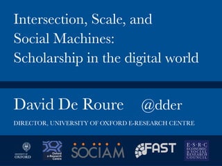 David De Roure
 @dder


Intersection, Scale, and
Social Machines:
Scholarship in the digital world
DIRECTOR, UNIVERSITY OF OXFORD E-RESEARCH CENTRE
 
