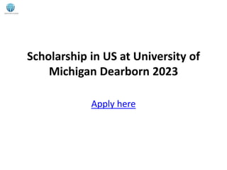 Scholarship in US at University of
Michigan Dearborn 2023
Apply here
 