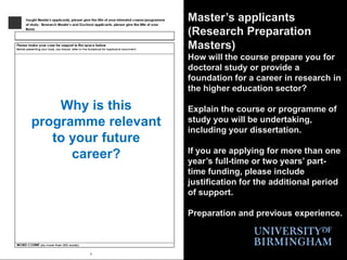 Master’s applicants (Research Preparation Masters)How will the course prepare you for doctoral study or provide a foundation for a career in research in the higher education sector?Explain the course or programme of study you will be undertaking, including your dissertation.If you are applying for more than one year’s full-time or two years’ part-time funding, please include justification for the additional period of support.Preparation and previous experience.Why is this programme relevant to your future career?