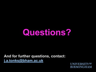 Questions?And for further questions, contact:j.a.tonks@bham.ac.uk