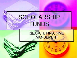 SCHOLARSHIP FUNDS SEARCH, FIND, TIME MANGEMENT 
