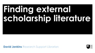 Finding external
scholarship literature
David Jenkins Research Support Librarian
 