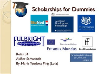 Scholarships for Dummies Kelas 04  AkBer Samarinda By: Maria Teodora Ping (Lola) 