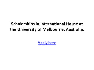 Scholarships in International House at
the University of Melbourne, Australia.
Apply here
 