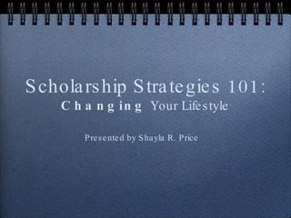 Scholarship Strategies 101: Changing  Your Lifestyle ,[object Object]