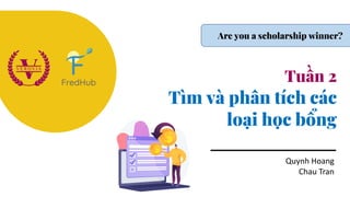 Tuần 2
Tìm và phân tích các
loại học bổng
Quynh Hoang
Chau Tran
Are you a scholarship winner?
 