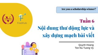 Tuần 6
Nội dung thư động lực và
xây dựng mạch bài viết
Quynh Hoang
Ton Nu Tuong Vy
Are you a scholarship winner?
 