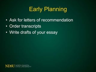 Early Planning
• Ask for letters of recommendation
• Order transcripts
• Write drafts of your essay

 