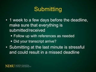Submitting
• 1 week to a few days before the deadline,
make sure that everything is
submitted/received
 Follow up with references as needed
 Did your transcript arrive?

• Submitting at the last minute is stressful
and could result in a missed deadline

 