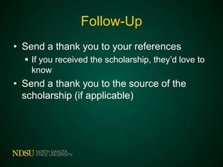 Follow-Up
• Send a thank you to your references
 If you received the scholarship, they’d love to
know

• Send a thank you to the source of the
scholarship (if applicable)

 