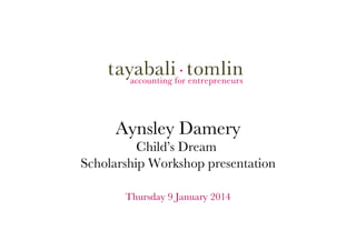 Aynsley Damery
Child’s Dream
Scholarship Workshop presentation
	

Thursday 9 January 2014

 