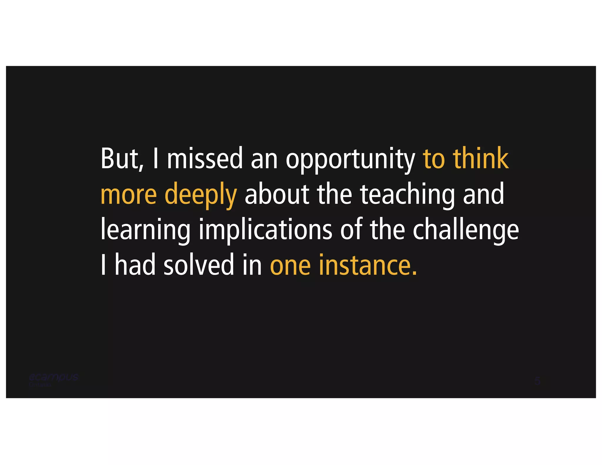 5
But, I missed an opportunity to think
more deeply about the teaching and
learning implications of the challenge
I had solved in one instance.
 