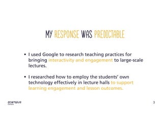 3
My response was predictable
§ I used Google to research teaching practices for
bringing interactivity and engagement to ...