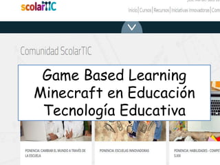 Game Based Learning
Minecraft en Educación
Tecnología Educativa
 